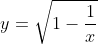 y=\sqrt{1-\frac{1}{x}}